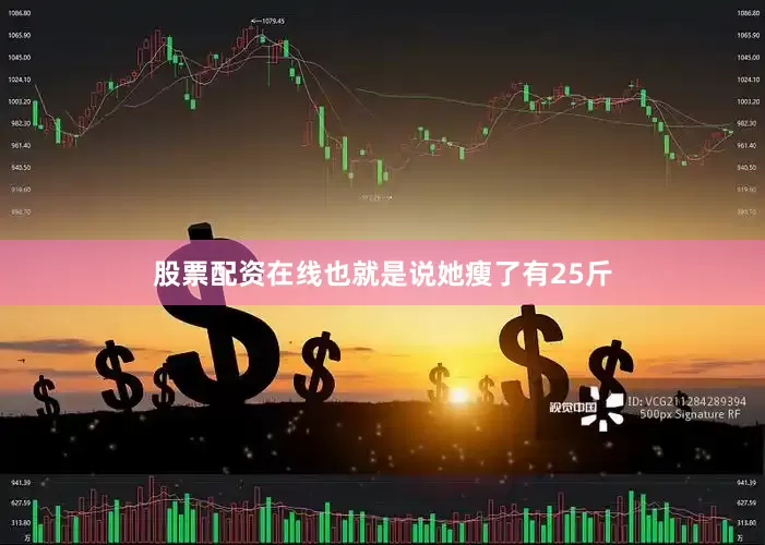 股票配资在线也就是说她瘦了有25斤
