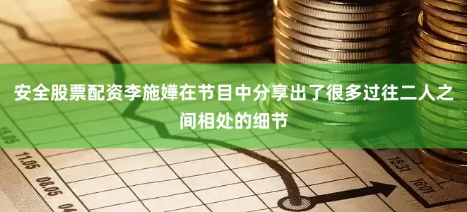安全股票配资李施嬅在节目中分享出了很多过往二人之间相处的细节