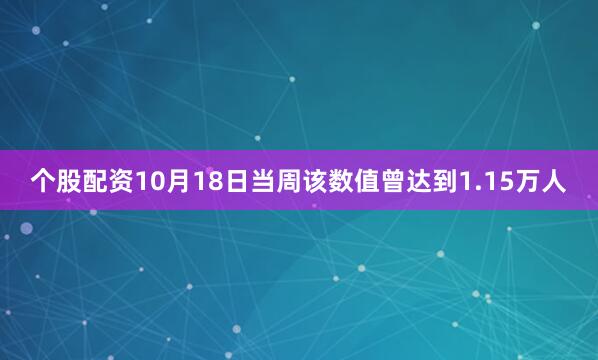 个股配资10月18日当周该数值曾达到1.15万人