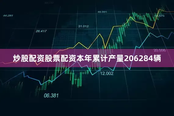 炒股配资股票配资本年累计产量206284辆