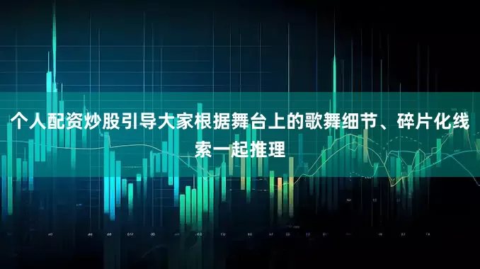 个人配资炒股引导大家根据舞台上的歌舞细节、碎片化线索一起推理
