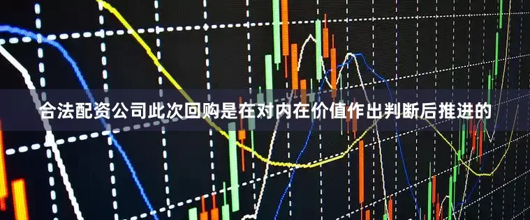 合法配资公司此次回购是在对内在价值作出判断后推进的