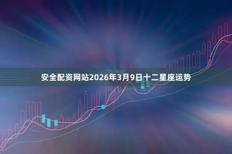 安全配资网站2026年3月9日十二星座运势