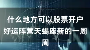 什么地方可以股票开户好运阵营天蝎座新的一周